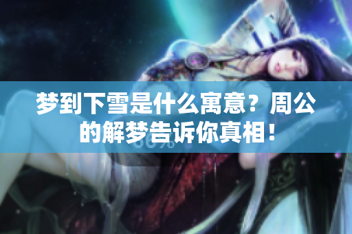 梦到下雪是什么寓意？周公的解梦告诉你真相！