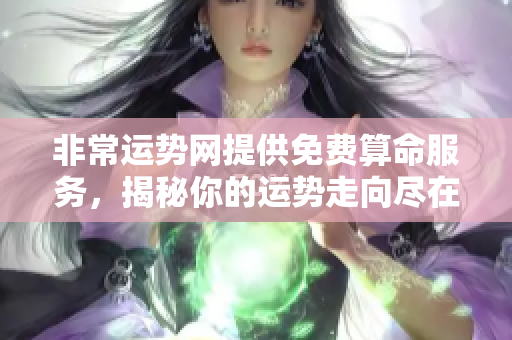 非常运势网提供免费算命服务，揭秘你的运势走向尽在其中