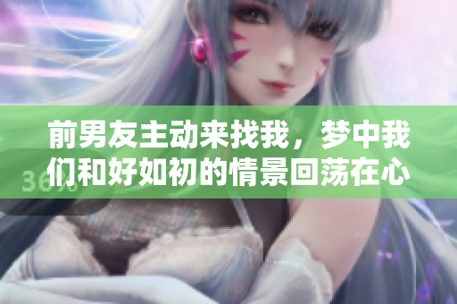 前男友主动来找我，梦中我们和好如初的情景回荡在心头