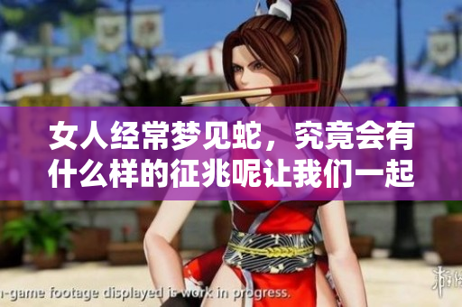 女人经常梦见蛇，究竟会有什么样的征兆呢让我们一起来探讨一下吧