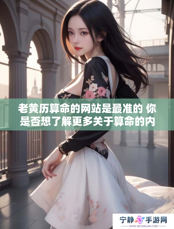 老黄历算命的网站是最准的 你是否想了解更多关于算命的内容呢