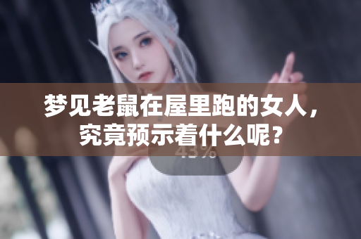 梦见老鼠在屋里跑的女人，究竟预示着什么呢？