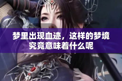 梦里出现血迹，这样的梦境究竟意味着什么呢