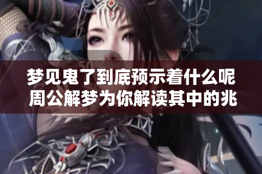 梦见鬼了到底预示着什么呢 周公解梦为你解读其中的兆头