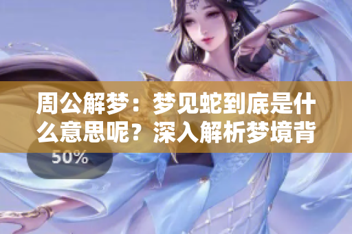 周公解梦：梦见蛇到底是什么意思呢？深入解析梦境背后的含义。