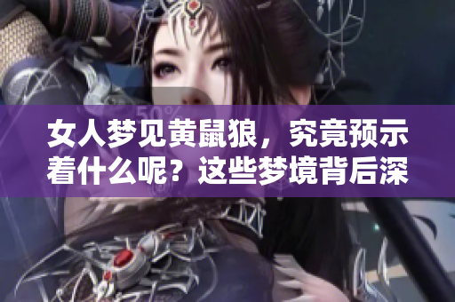 女人梦见黄鼠狼，究竟预示着什么呢？这些梦境背后深意值得一探。