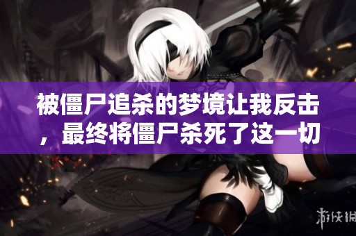 被僵尸追杀的梦境让我反击，最终将僵尸杀死了这一切