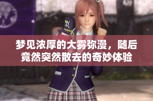 梦见浓厚的大雾弥漫，随后竟然突然散去的奇妙体验