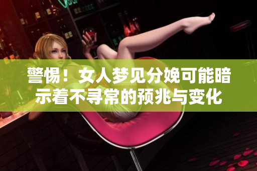 警惕！女人梦见分娩可能暗示着不寻常的预兆与变化