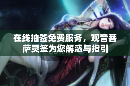 在线抽签免费服务，观音菩萨灵签为您解惑与指引