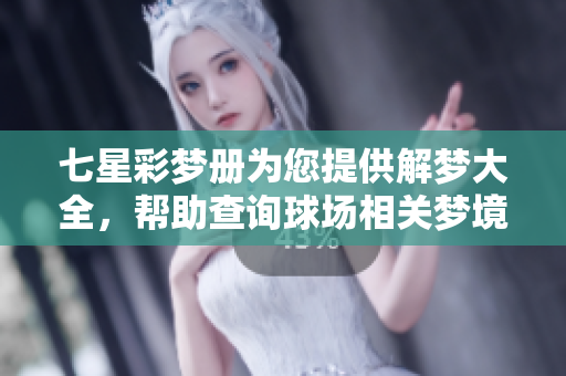 七星彩梦册为您提供解梦大全，帮助查询球场相关梦境解析