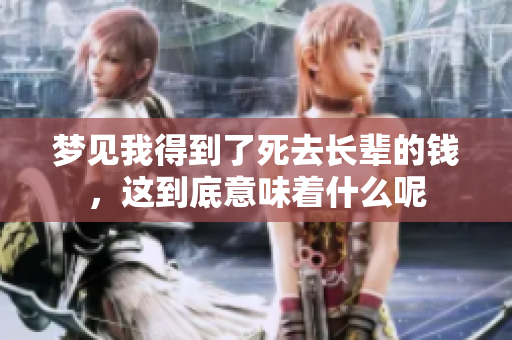 梦见我得到了死去长辈的钱，这到底意味着什么呢