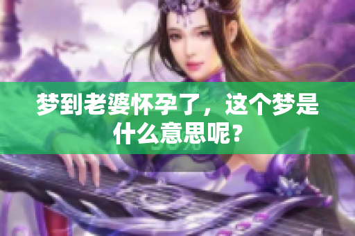 梦到老婆怀孕了，这个梦是什么意思呢？