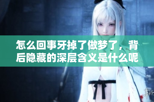 怎么回事牙掉了做梦了，背后隐藏的深层含义是什么呢