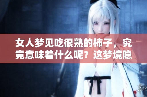 女人梦见吃很熟的柿子，究竟意味着什么呢？这梦境隐藏了哪些深意呢？