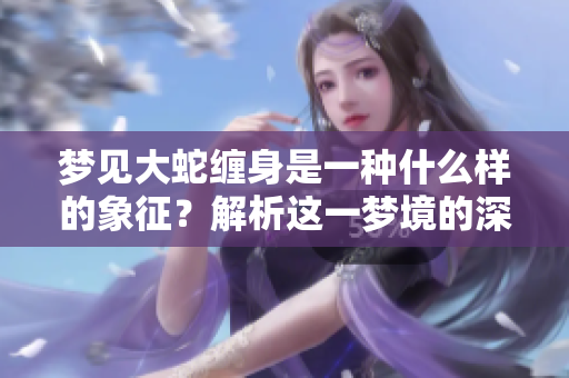 梦见大蛇缠身是一种什么样的象征？解析这一梦境的深层含义。