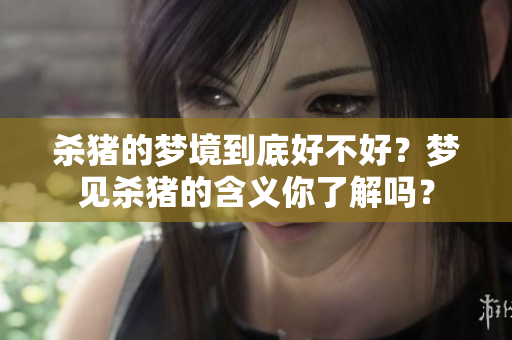 杀猪的梦境到底好不好？梦见杀猪的含义你了解吗？