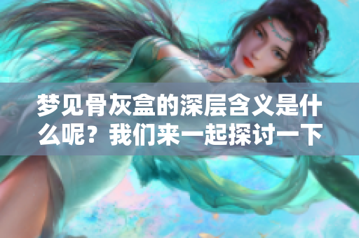 梦见骨灰盒的深层含义是什么呢？我们来一起探讨一下吧！