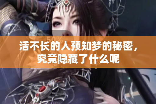 活不长的人预知梦的秘密，究竟隐藏了什么呢