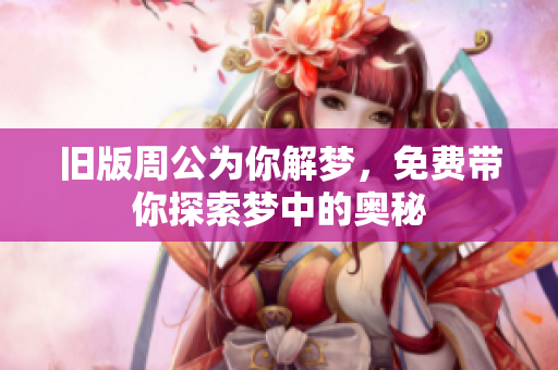 旧版周公为你解梦，免费带你探索梦中的奥秘