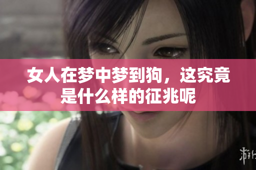 女人在梦中梦到狗，这究竟是什么样的征兆呢