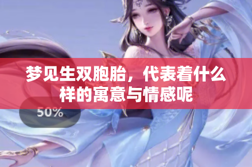 梦见生双胞胎，代表着什么样的寓意与情感呢