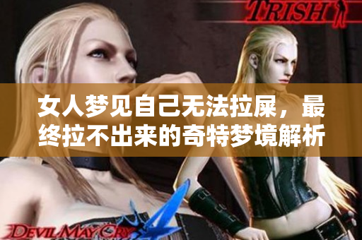 女人梦见自己无法拉屎，最终拉不出来的奇特梦境解析