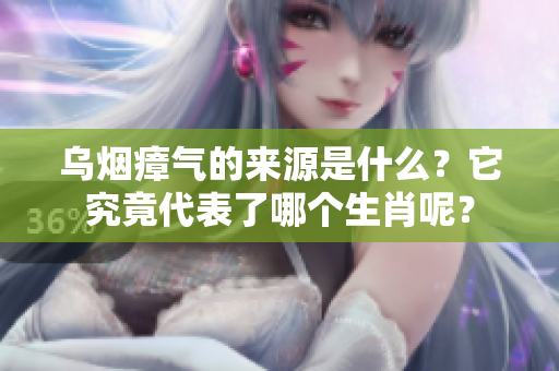 乌烟瘴气的来源是什么？它究竟代表了哪个生肖呢？