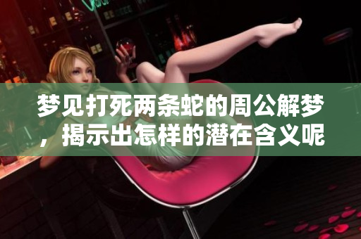 梦见打死两条蛇的周公解梦，揭示出怎样的潜在含义呢