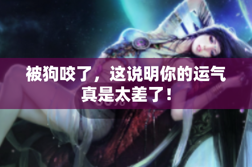 被狗咬了，这说明你的运气真是太差了！