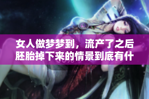 女人做梦梦到，流产了之后胚胎掉下来的情景到底有什么含义呢