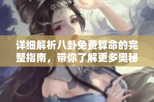 详细解析八卦免费算命的完整指南，带你了解更多奥秘与技巧