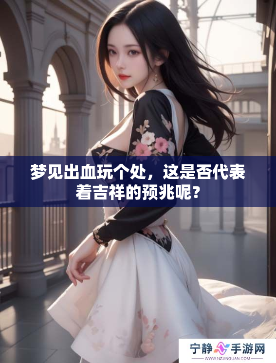 梦见出血玩个处，这是否代表着吉祥的预兆呢？