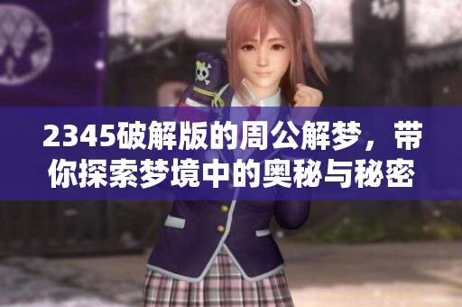 2345破解版的周公解梦，带你探索梦境中的奥秘与秘密