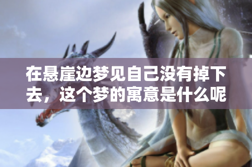 在悬崖边梦见自己没有掉下去，这个梦的寓意是什么呢