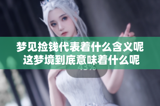 梦见捡钱代表着什么含义呢 这梦境到底意味着什么呢