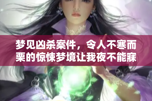 梦见凶杀案件，令人不寒而栗的惊悚梦境让我夜不能寐
