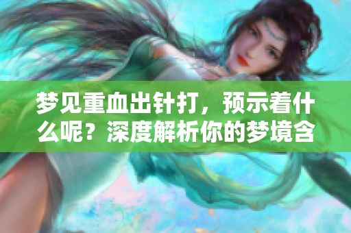 梦见重血出针打，预示着什么呢？深度解析你的梦境含义。