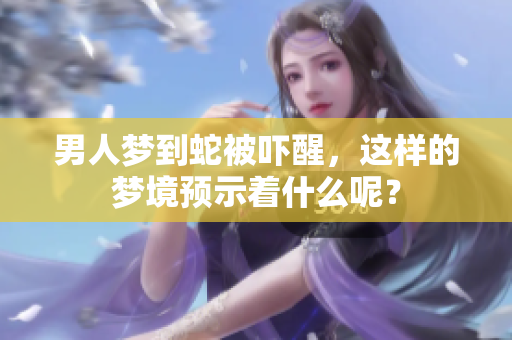 男人梦到蛇被吓醒，这样的梦境预示着什么呢？