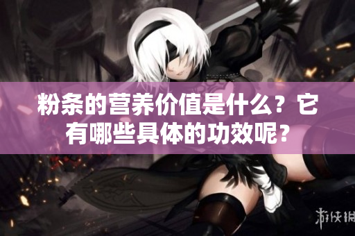 粉条的营养价值是什么？它有哪些具体的功效呢？