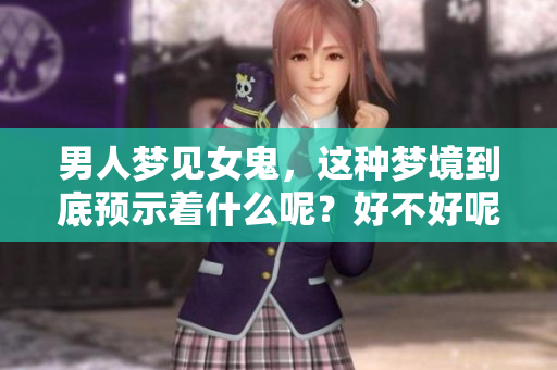 男人梦见女鬼，这种梦境到底预示着什么呢？好不好呢？