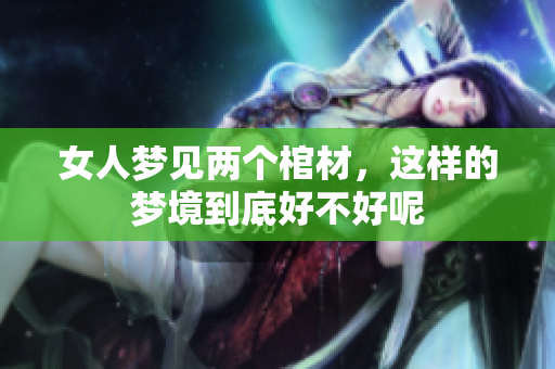 女人梦见两个棺材，这样的梦境到底好不好呢