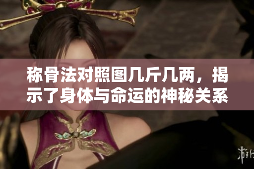 称骨法对照图几斤几两，揭示了身体与命运的神秘关系