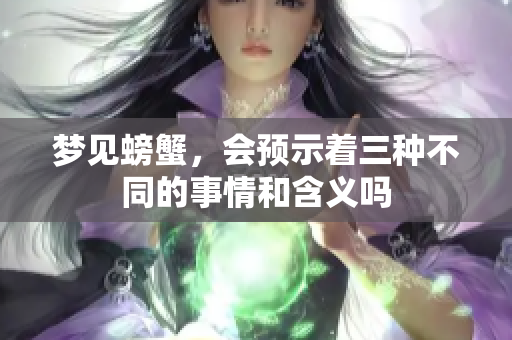 梦见螃蟹，会预示着三种不同的事情和含义吗