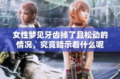 女性梦见牙齿掉了且松动的情况，究竟暗示着什么呢