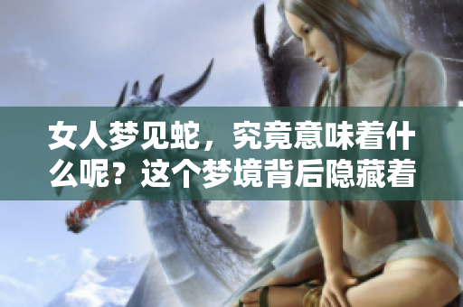 女人梦见蛇，究竟意味着什么呢？这个梦境背后隐藏着怎样的深意呢？