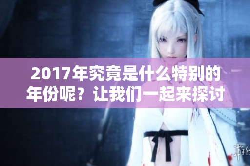 2017年究竟是什么特别的年份呢？让我们一起来探讨一下吧！