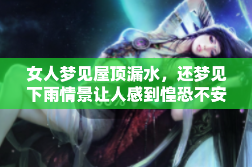 女人梦见屋顶漏水，还梦见下雨情景让人感到惶恐不安