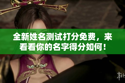 全新姓名测试打分免费，来看看你的名字得分如何！