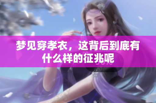 梦见穿孝衣，这背后到底有什么样的征兆呢